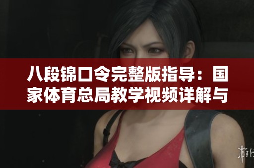 八段锦口令完整版指导：国家体育总局教学视频详解与练习方法