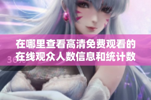 在哪里查看高清免费观看的在线观众人数信息和统计数据