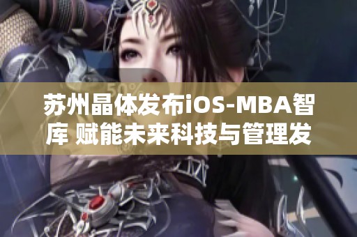 苏州晶体发布iOS-MBA智库 赋能未来科技与管理发展