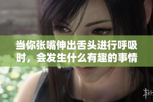 当你张嘴伸出舌头进行呼吸时，会发生什么有趣的事情
