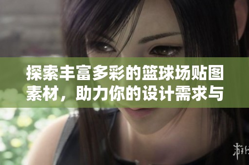 探索丰富多彩的篮球场贴图素材，助力你的设计需求与创意灵感