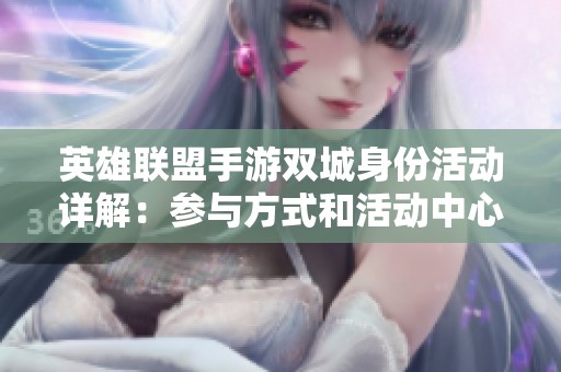 英雄联盟手游双城身份活动详解：参与方式和活动中心地址一览