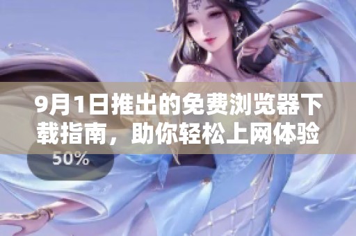 9月1日推出的免费浏览器下载指南，助你轻松上网体验