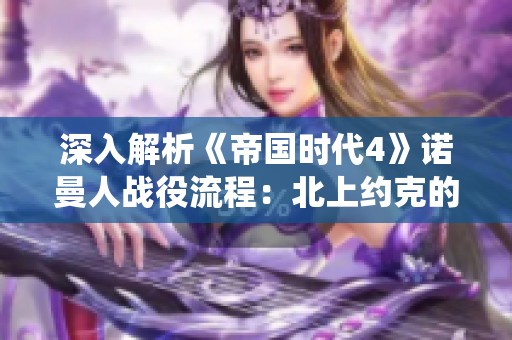 深入解析《帝国时代4》诺曼人战役流程：北上约克的精彩攻略