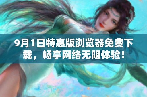 9月1日特惠版浏览器免费下载，畅享网络无阻体验！