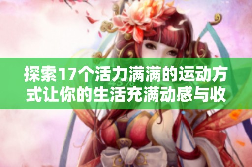 探索17个活力满满的运动方式让你的生活充满动感与收益