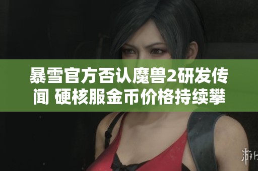 暴雪官方否认魔兽2研发传闻 硬核服金币价格持续攀升