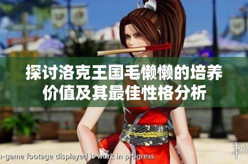探讨洛克王国毛懒懒的培养价值及其最佳性格分析