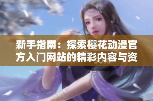 新手指南：探索樱花动漫官方入门网站的精彩内容与资源