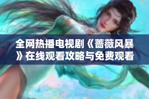 全网热播电视剧《蔷薇风暴》在线观看攻略与免费观看方法揭秘