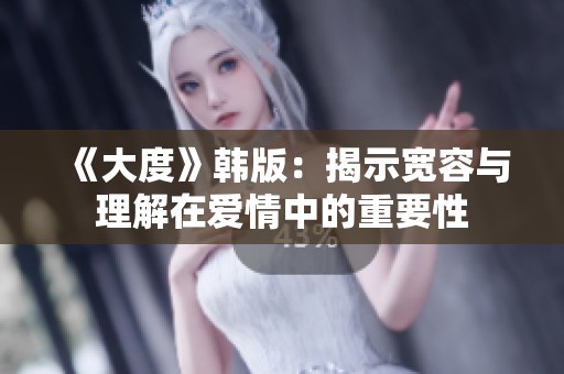 《大度》韩版：揭示宽容与理解在爱情中的重要性