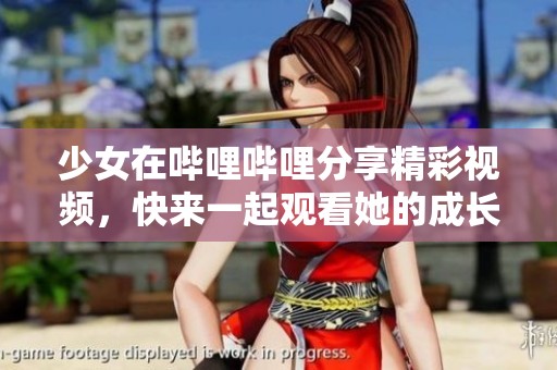 少女在哔哩哔哩分享精彩视频，快来一起观看她的成长故事吧