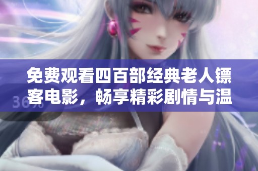 免费观看四百部经典老人镖客电影，畅享精彩剧情与温情瞬间