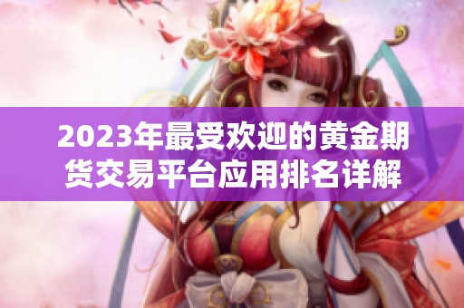 2023年最受欢迎的黄金期货交易平台应用排名详解