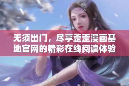无须出门，尽享歪歪漫画基地官网的精彩在线阅读体验