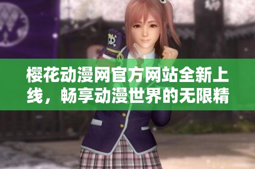 樱花动漫网官方网站全新上线，畅享动漫世界的无限精彩
