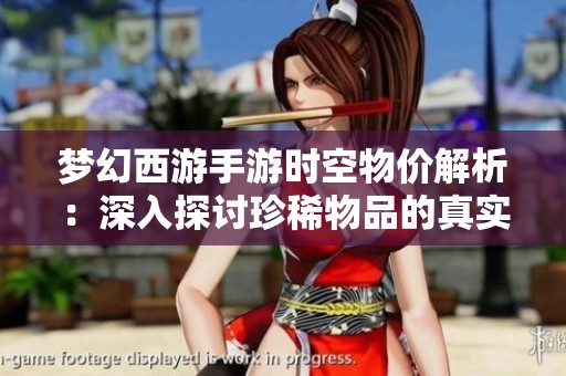 梦幻西游手游时空物价解析：深入探讨珍稀物品的真实价值与交易秘密