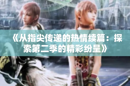 《从指尖传递的热情续篇：探索第二季的精彩纷呈》