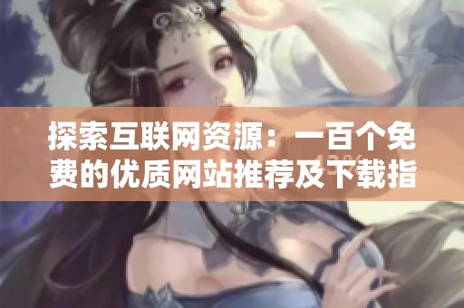 探索互联网资源：一百个免费的优质网站推荐及下载指南