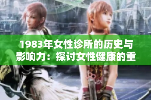 1983年女性诊所的历史与影响力：探讨女性健康的重要服务