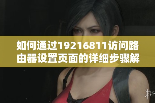 如何通过19216811访问路由器设置页面的详细步骤解析