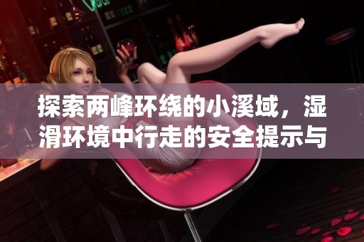 探索两峰环绕的小溪域，湿滑环境中行走的安全提示与注意事项