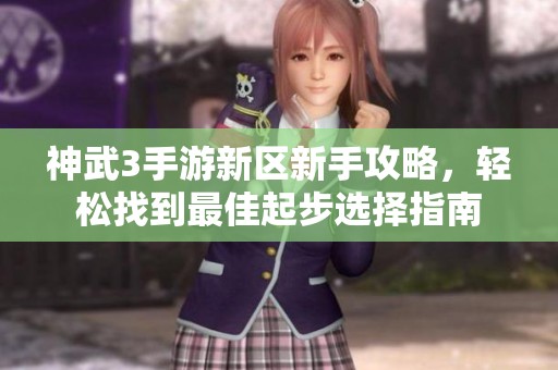 神武3手游新区新手攻略，轻松找到最佳起步选择指南