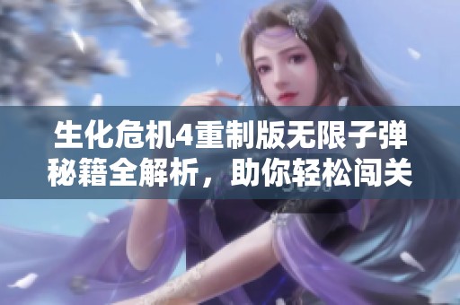 生化危机4重制版无限子弹秘籍全解析，助你轻松闯关攻略