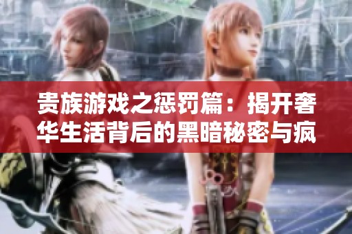 贵族游戏之惩罚篇：揭开奢华生活背后的黑暗秘密与疯狂挑战