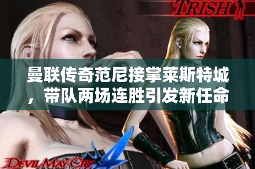 曼联传奇范尼接掌莱斯特城，带队两场连胜引发新任命热潮