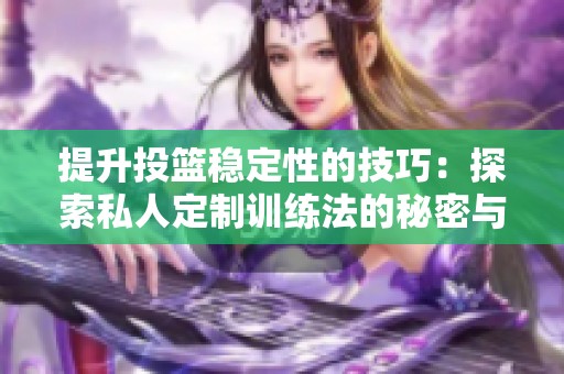 提升投篮稳定性的技巧：探索私人定制训练法的秘密与实用方法