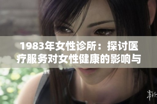 1983年女性诊所：探讨医疗服务对女性健康的影响与变革