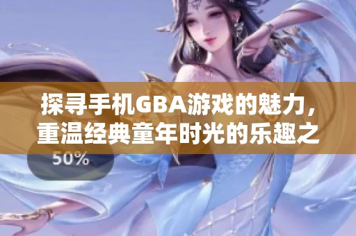 探寻手机GBA游戏的魅力，重温经典童年时光的乐趣之旅