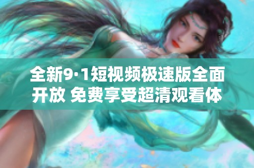 全新9·1短视频极速版全面开放 免费享受超清观看体验