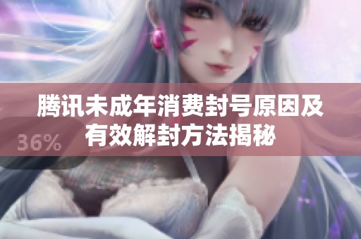 腾讯未成年消费封号原因及有效解封方法揭秘