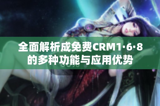 全面解析成免费CRM1·6·8的多种功能与应用优势