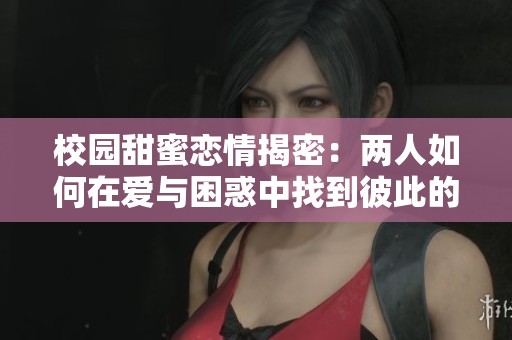 校园甜蜜恋情揭密：两人如何在爱与困惑中找到彼此的归属