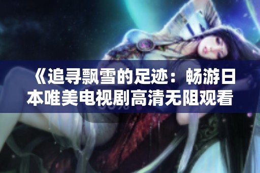 《追寻飘雪的足迹：畅游日本唯美电视剧高清无阻观看》