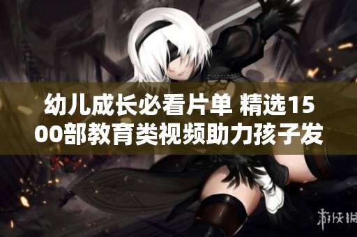 幼儿成长必看片单 精选1500部教育类视频助力孩子发展