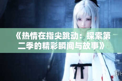 《热情在指尖跳动：探索第二季的精彩瞬间与故事》