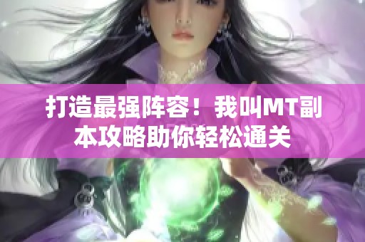 打造最强阵容！我叫MT副本攻略助你轻松通关
