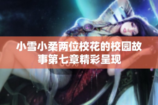 小雪小柔两位校花的校园故事第七章精彩呈现