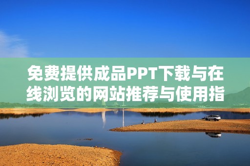 免费提供成品PPT下载与在线浏览的网站推荐与使用指南