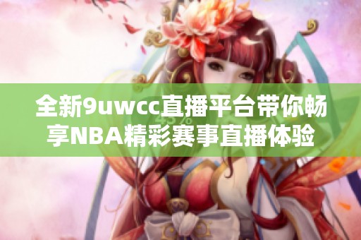 全新9uwcc直播平台带你畅享NBA精彩赛事直播体验