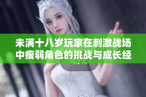 未满十八岁玩家在刺激战场中瘦弱角色的挑战与成长经历分享