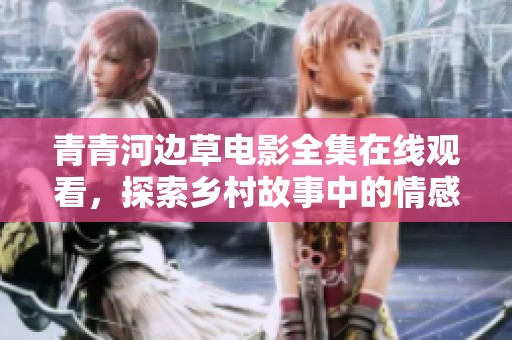 青青河边草电影全集在线观看，探索乡村故事中的情感与温暖