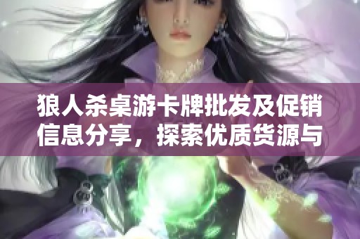 狼人杀桌游卡牌批发及促销信息分享，探索优质货源与价格优势