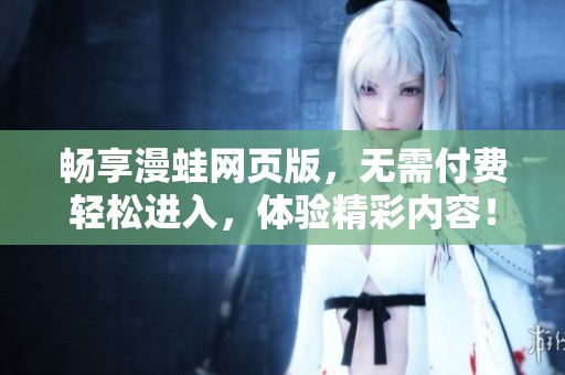 畅享漫蛙网页版，无需付费轻松进入，体验精彩内容！