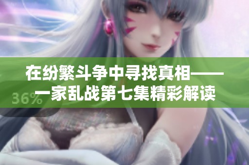 在纷繁斗争中寻找真相——一家乱战第七集精彩解读