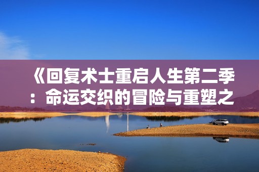 《回复术士重启人生第二季：命运交织的冒险与重塑之旅》